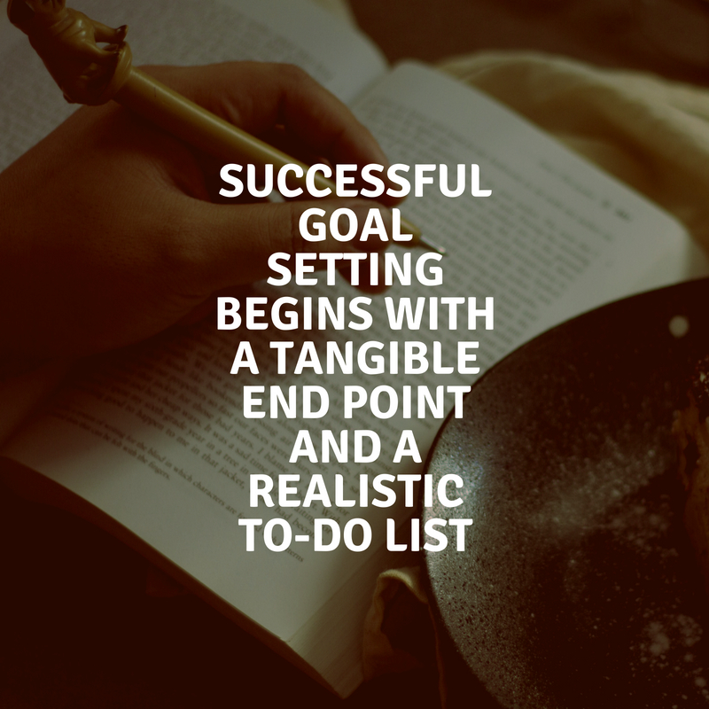 Successful goal setting begins with a tangible end point and a realistic to-do list